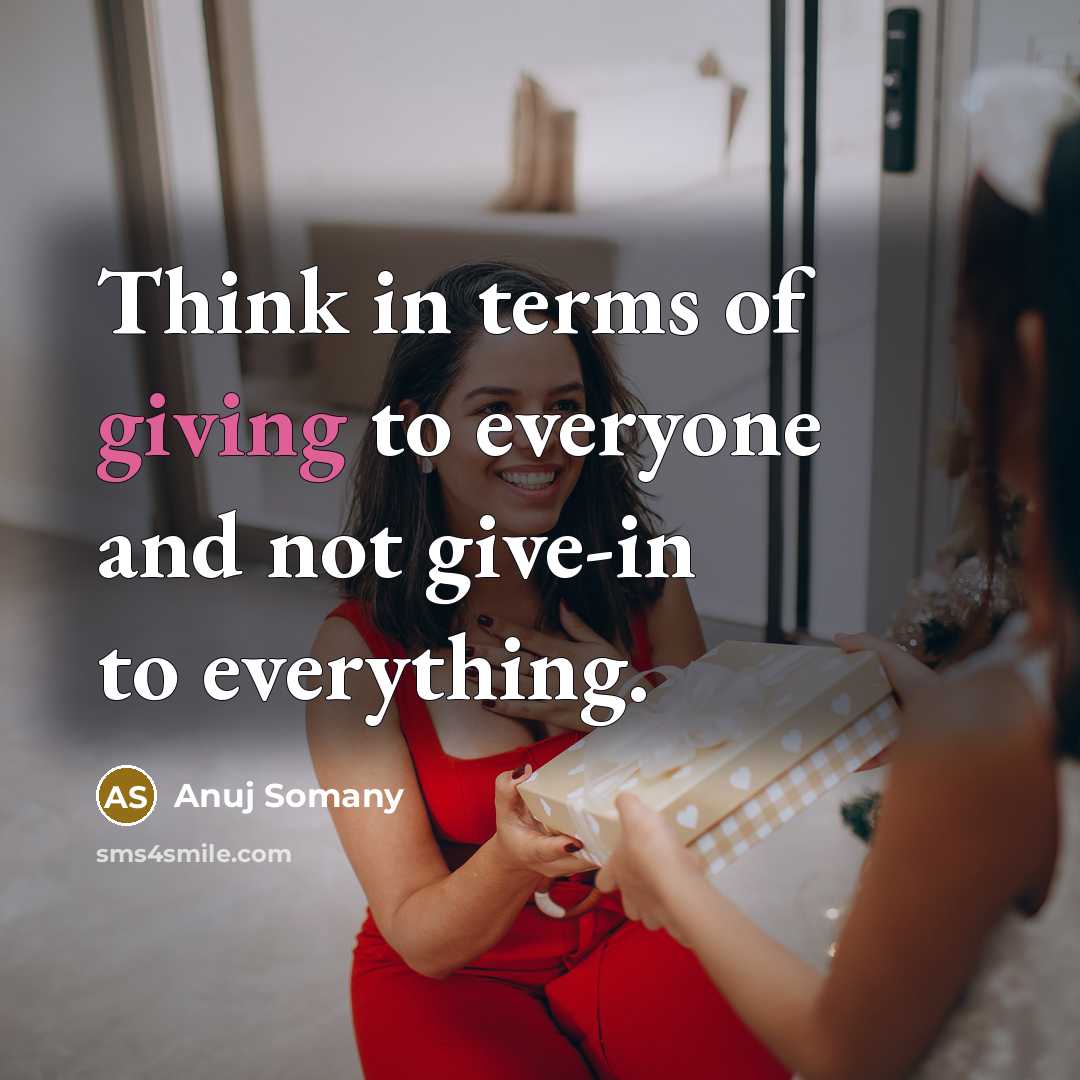 “Think in terms of giving to everyone and not give-in…” quote by Anuj Somany