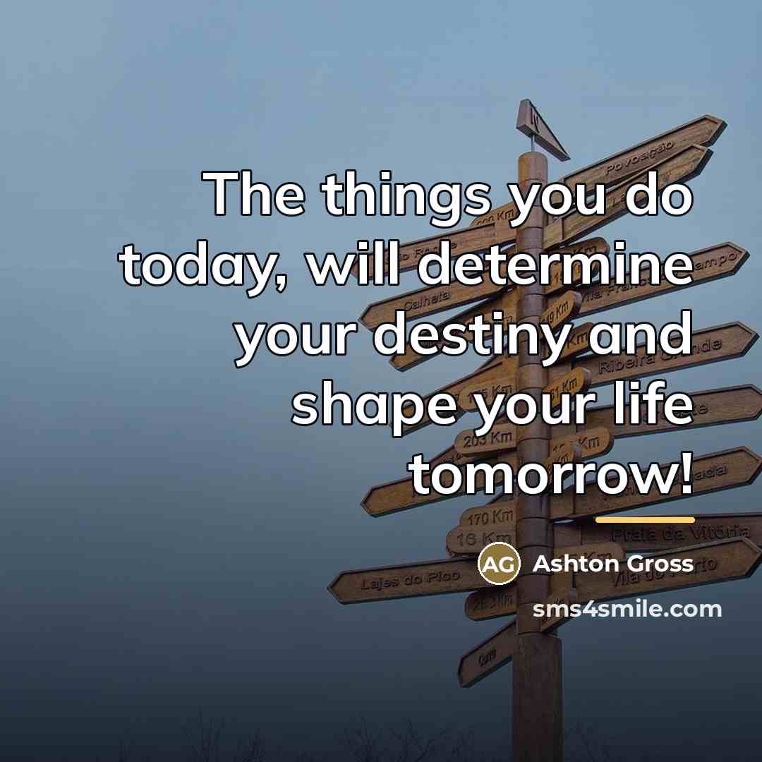 “The things you do today, will determine your destiny and…” quote by Ashton Gross