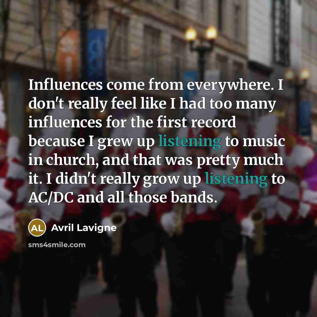 “Influences come from everywhere. I don't really feel like I…” quote by Avril Lavigne