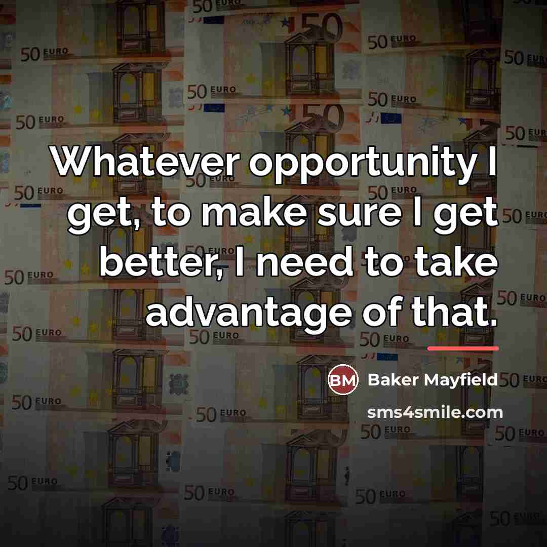“Whatever opportunity I get, to make sure I get better,…” quote by Baker Mayfield