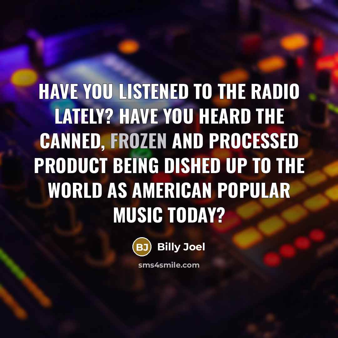 “Have you listened to the radio lately? Have you heard…” quote by Billy Joel