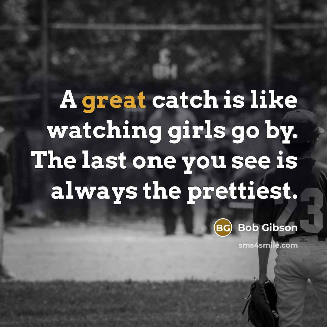 “A great catch is like watching girls go by. The…” quote by Bob Gibson