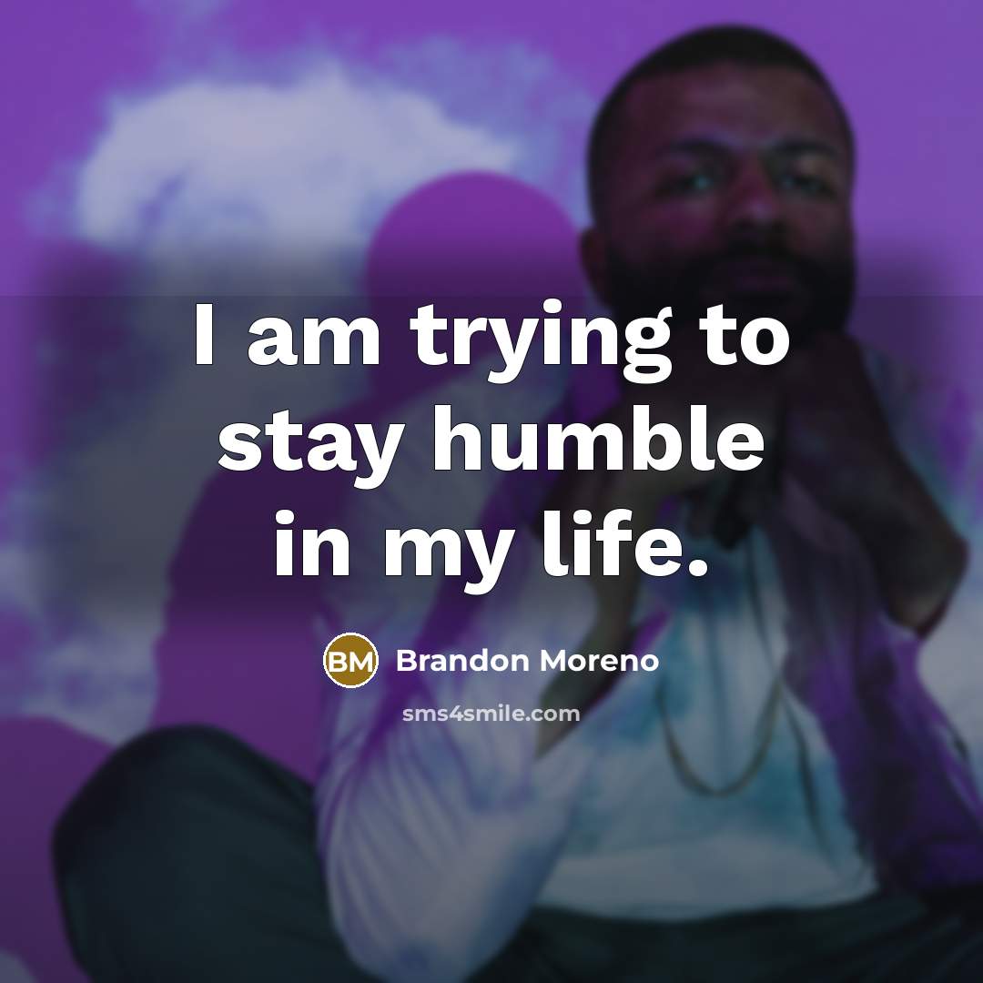 “I am trying to stay humble in my life.…” quote by Brandon Moreno