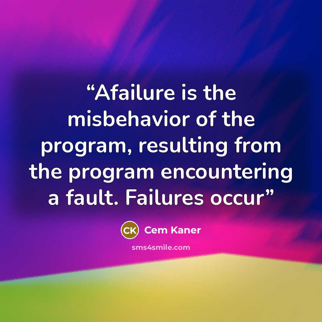 “Afailure is the misbehavior of the program, resulting from the program encountering a fault. Failures occur” quote by Cem Kaner