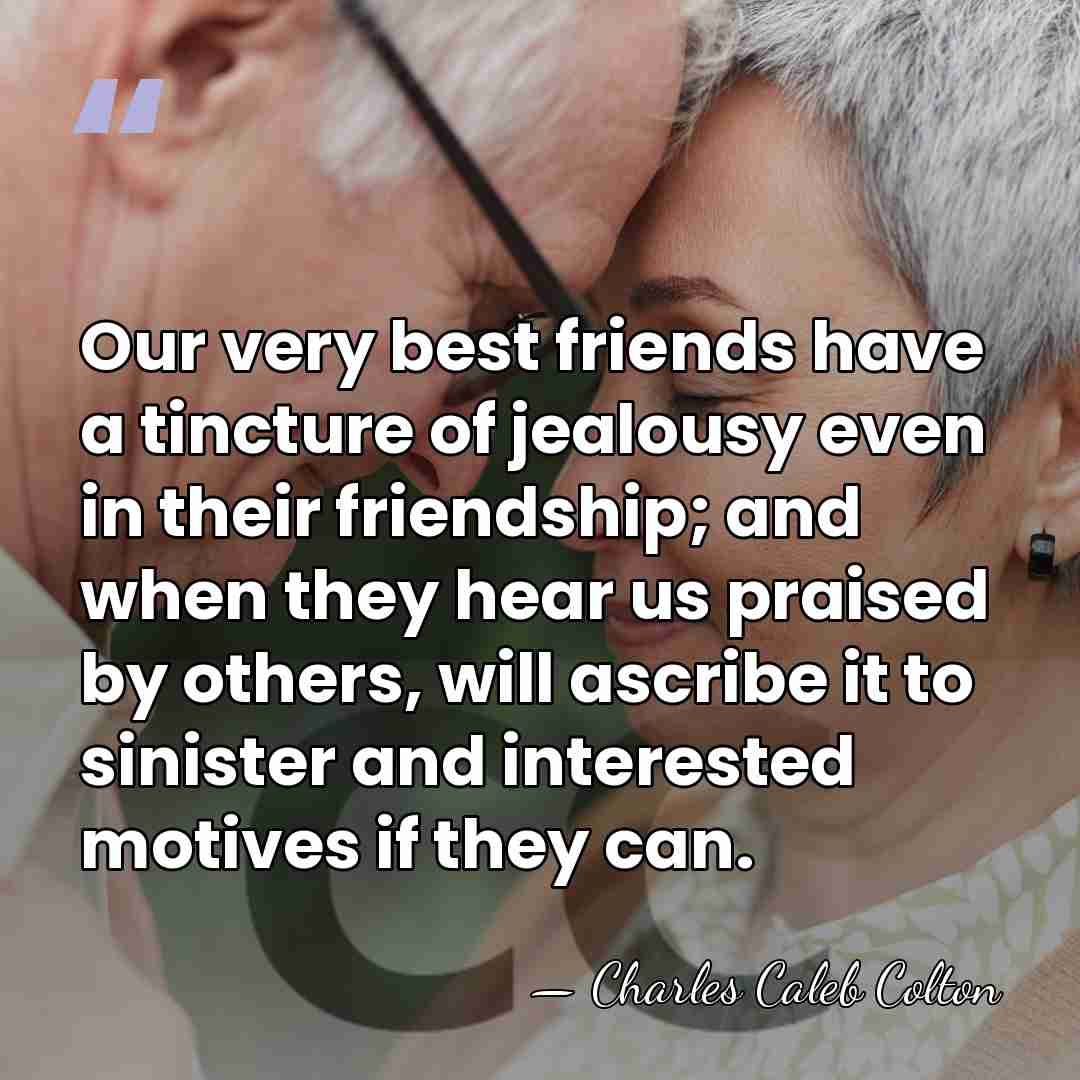 Our very best friends have a tincture of jealousy even in their&hellip; - Charles Caleb Colton