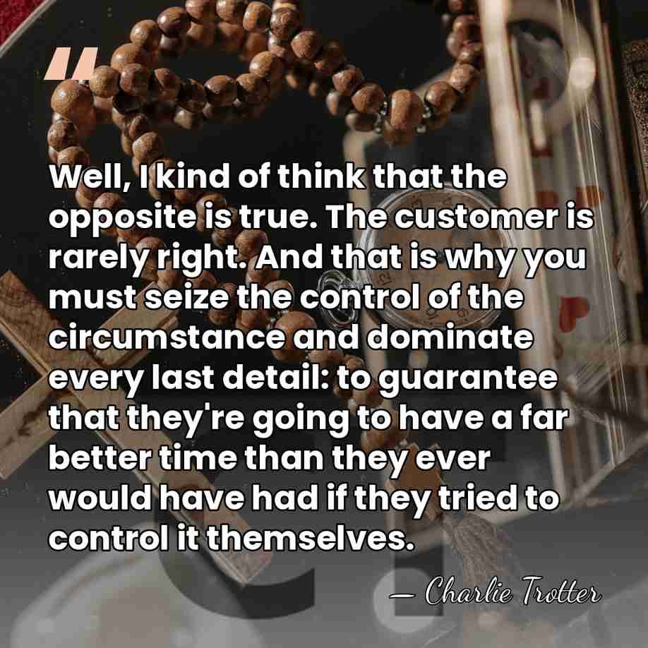 Well, I kind of think that the opposite is true. The customer&hellip; - Charlie Trotter