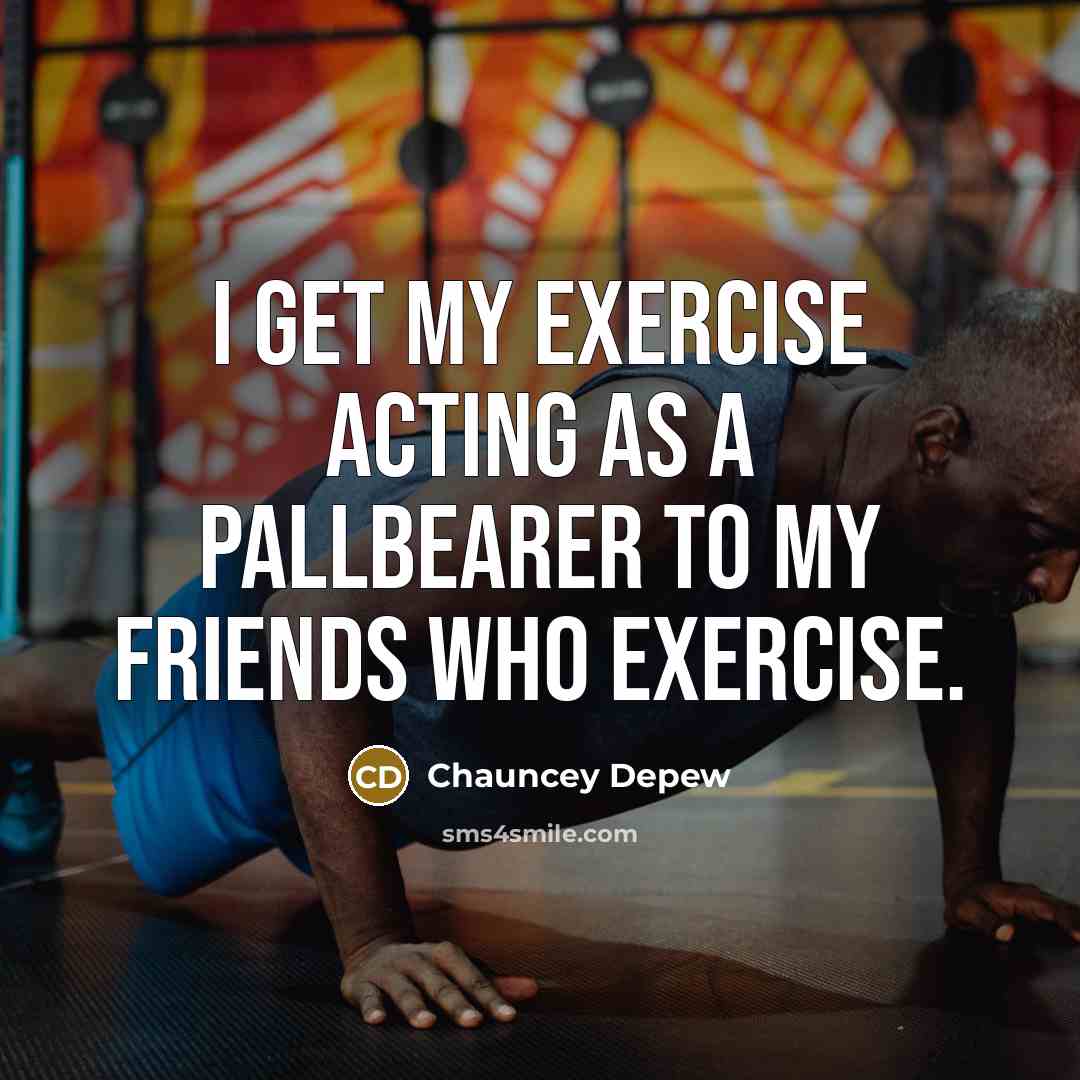 “I get my exercise acting as a pallbearer to my…” quote by Chauncey Depew