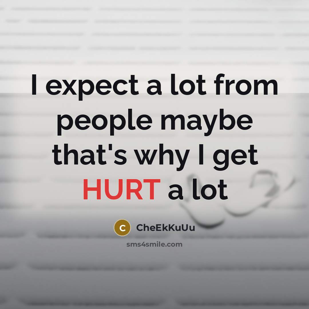 “I expect a lot from people maybe that's why I get HURT a lot” quote by CheEkKuUu