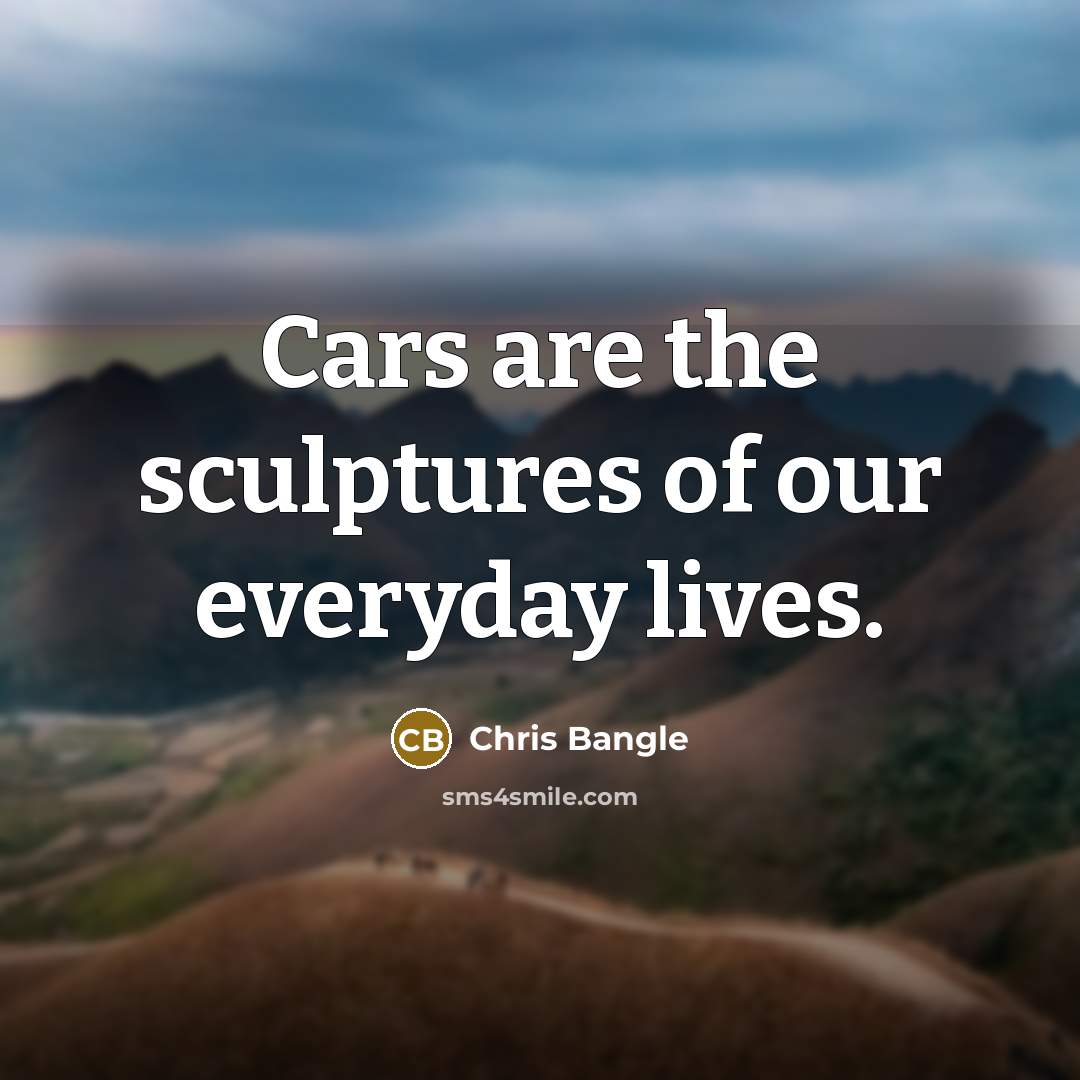“Cars are the sculptures of our everyday lives.…” quote by Chris Bangle