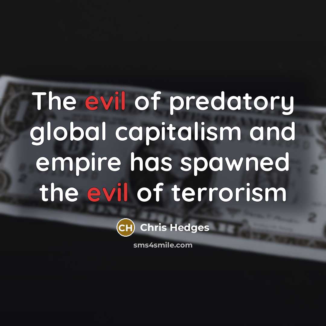 “The evil of predatory global capitalism and empire has spawned…” quote by Chris Hedges