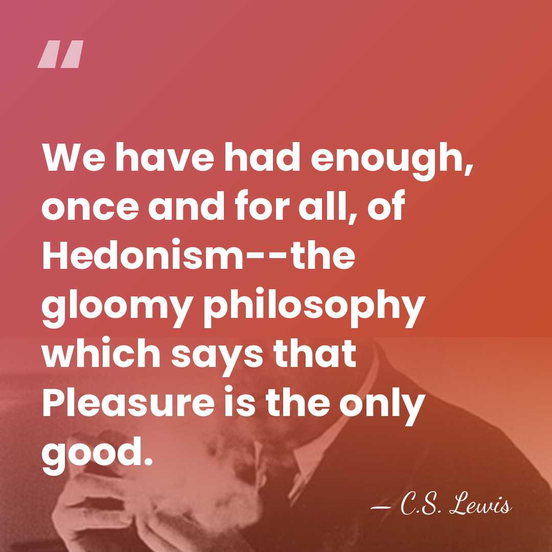 We have had enough, once and for all, of Hedonism--the gloomy philosophy&hellip; - C.S. Lewis