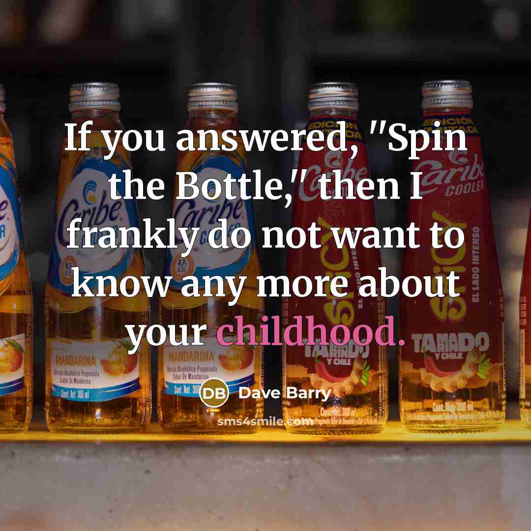 “If you answered, ''Spin the Bottle,'' then I frankly do…” quote by Dave Barry