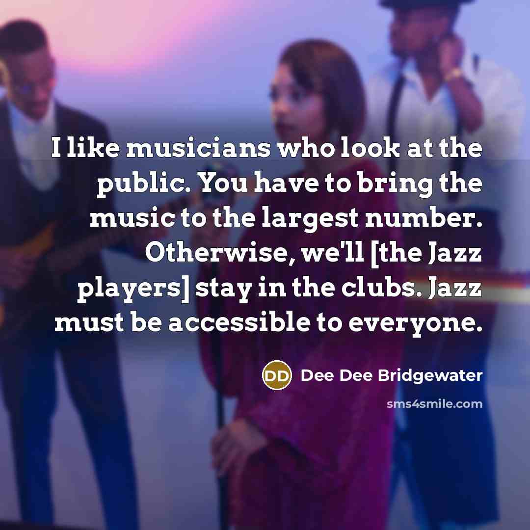 “I like musicians who look at the public. You have…” quote by Dee Dee Bridgewater
