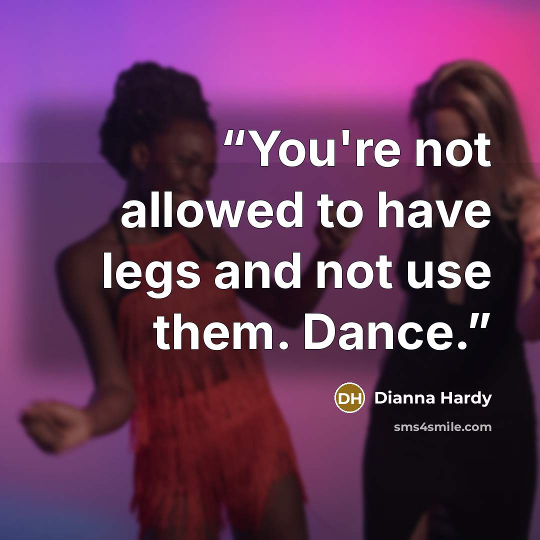 “You're not allowed to have legs and not use them. Dance.” quote by Dianna Hardy