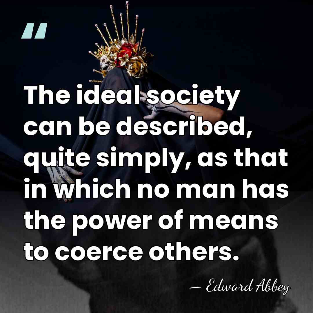 The ideal society can be described, quite simply, as that in which&hellip; - Edward Abbey
