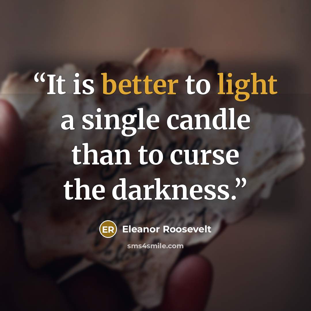 “It is better to light a single candle than to curse the darkness.” quote by Eleanor Roosevelt