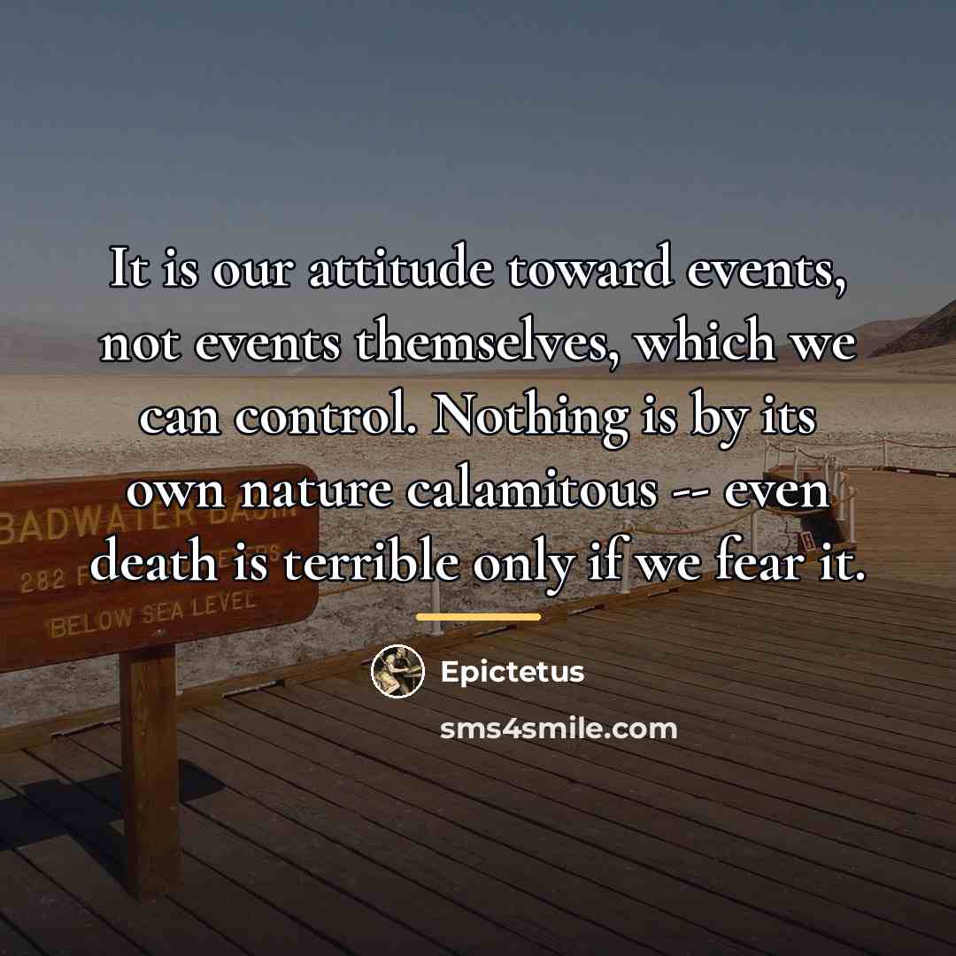 “It is our attitude toward events, not events themselves, which…” quote by Epictetus