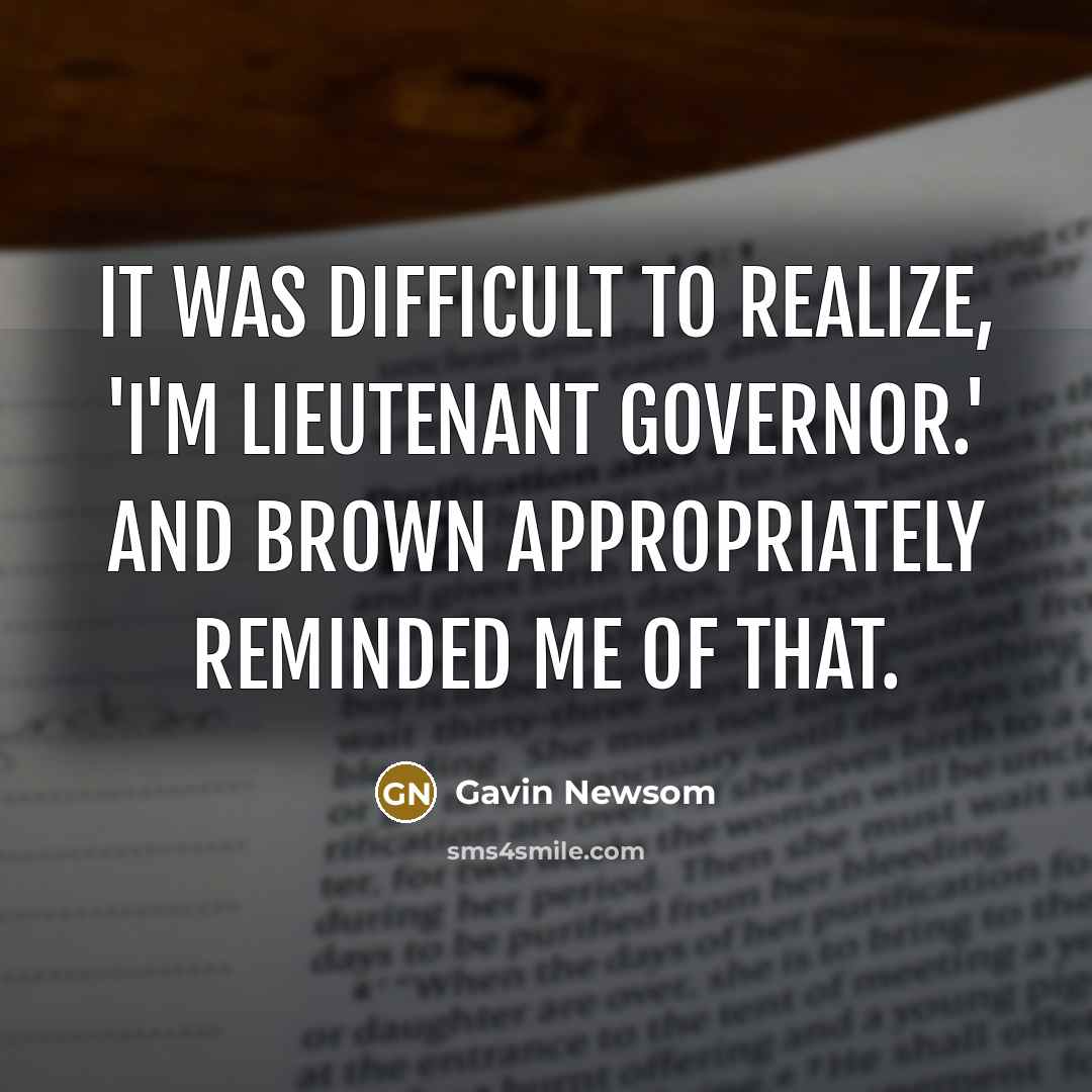 “It was difficult to realize, 'I'm lieutenant governor.' And Brown…” quote by Gavin Newsom