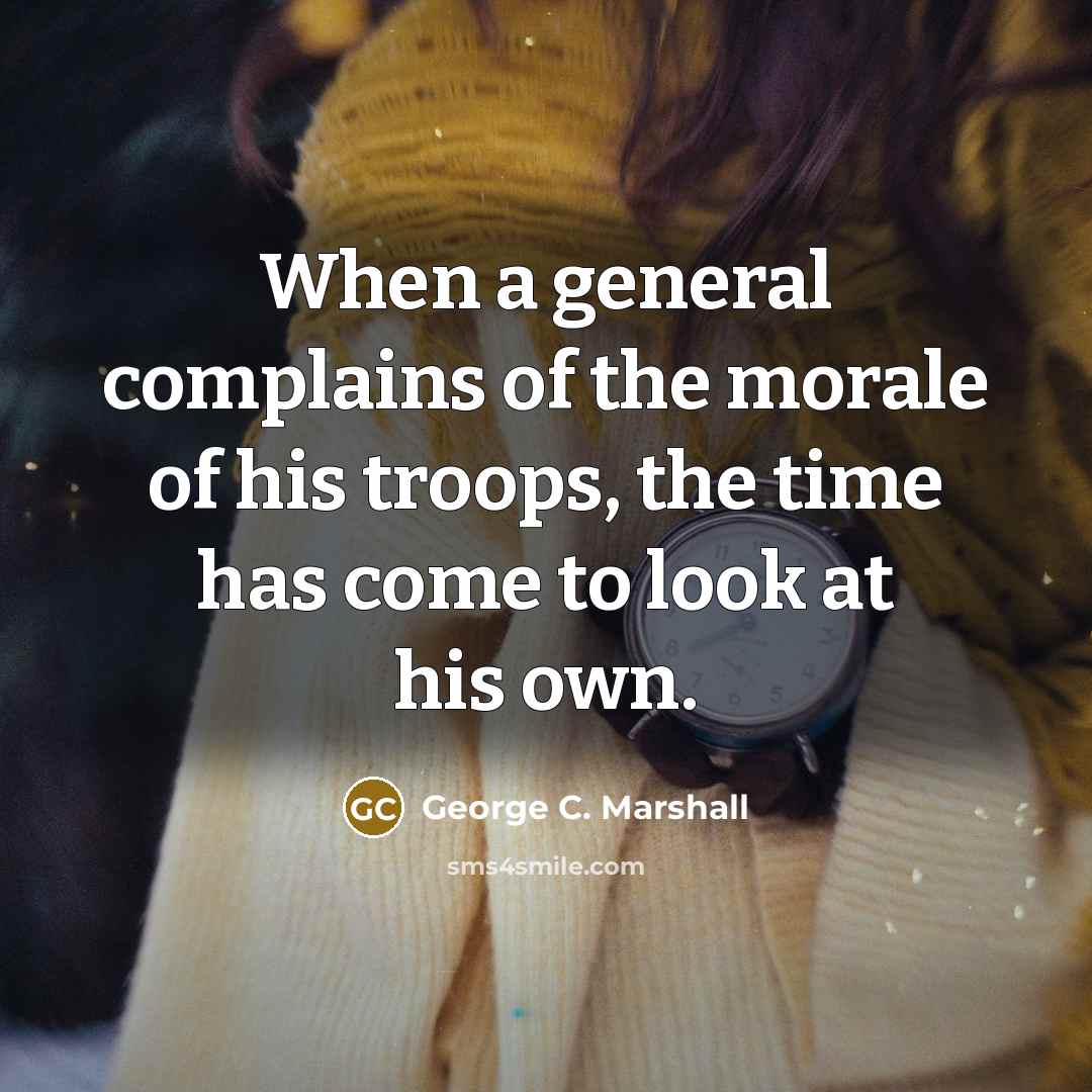 “When a general complains of the morale of his troops,…” quote by George C. Marshall