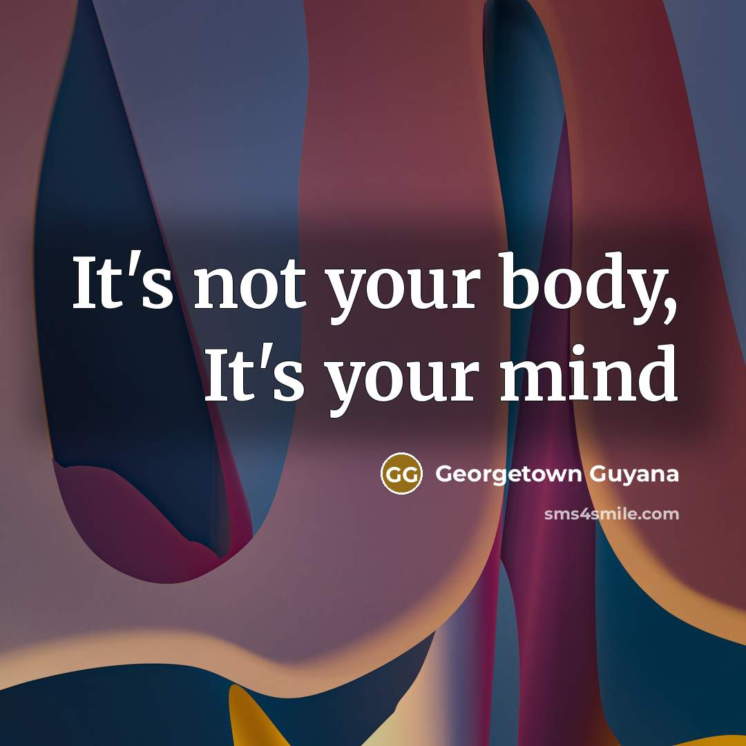 “It's not your body, It's your mind…” quote by Georgetown Guyana