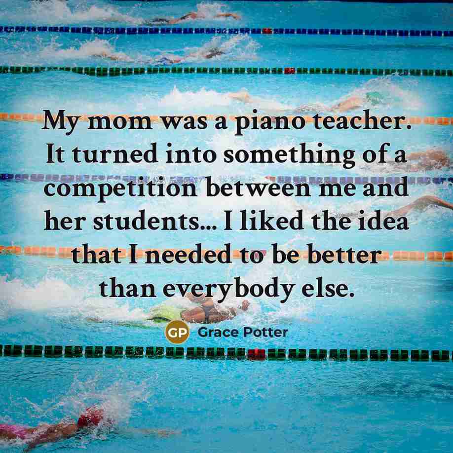 “My mom was a piano teacher. It turned into something…” quote by Grace Potter