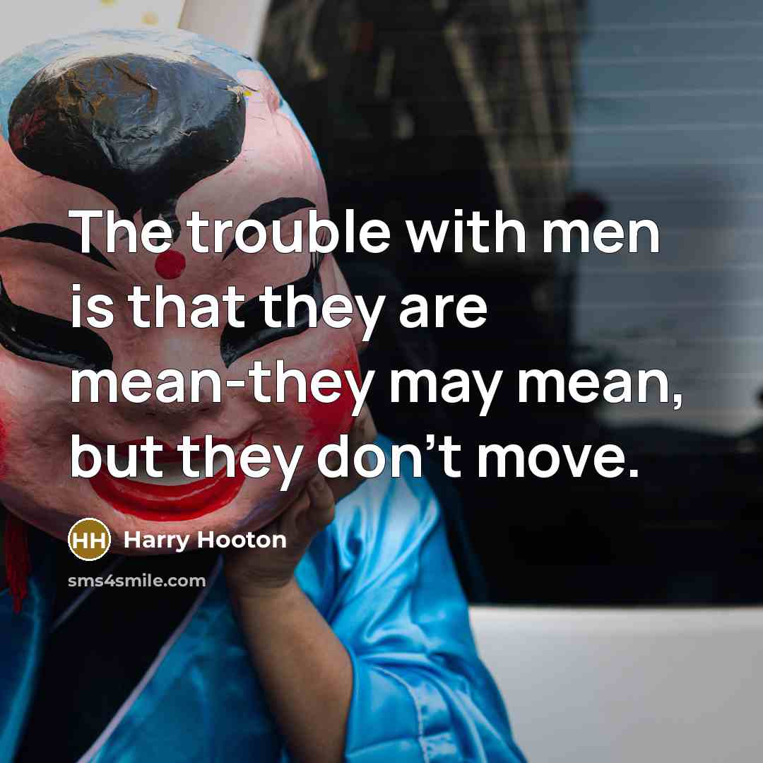 “The trouble with men is that they are mean-they may…” quote by Harry Hooton