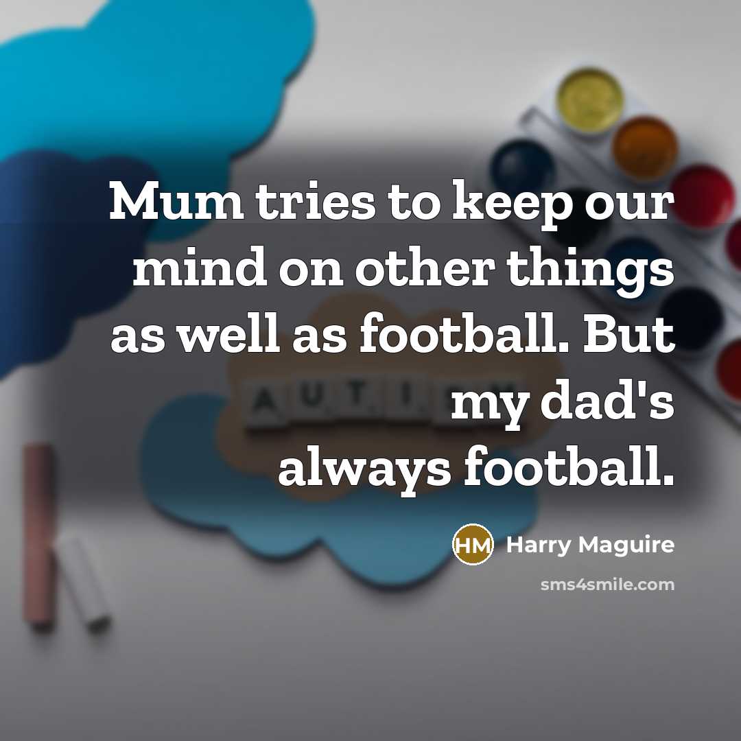 “Mum tries to keep our mind on other things as…” quote by Harry Maguire