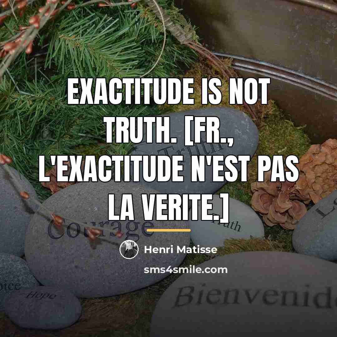 “Exactitude is not truth. [Fr., L'exactitude n'est pas la verite.]…” quote by Henri Matisse