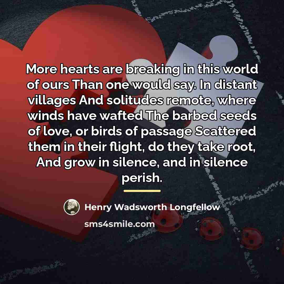 “More hearts are breaking in this world of ours Than…” quote by Henry Wadsworth Longfellow