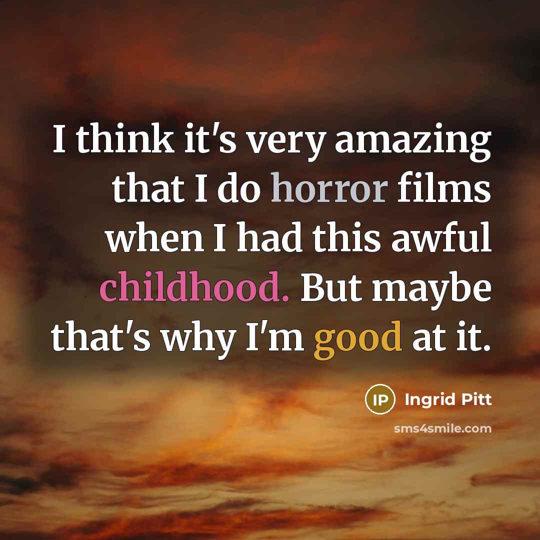 “I think it's very amazing that I do horror films when I had this awful childhood. But maybe that's why I'm good at it.” quote by Ingrid Pitt