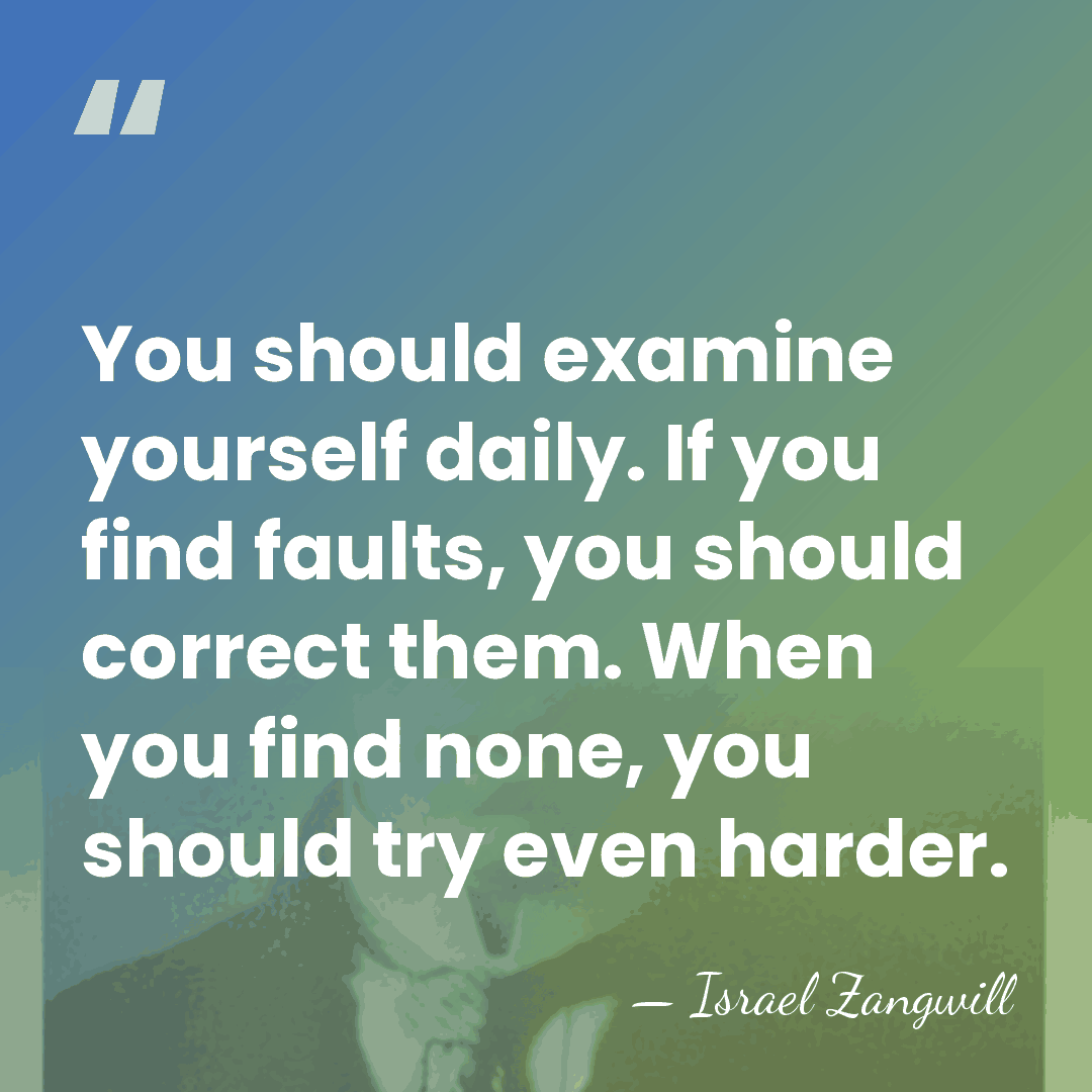 You should examine yourself daily. If you find faults, you should correct&hellip; - Israel Zangwill