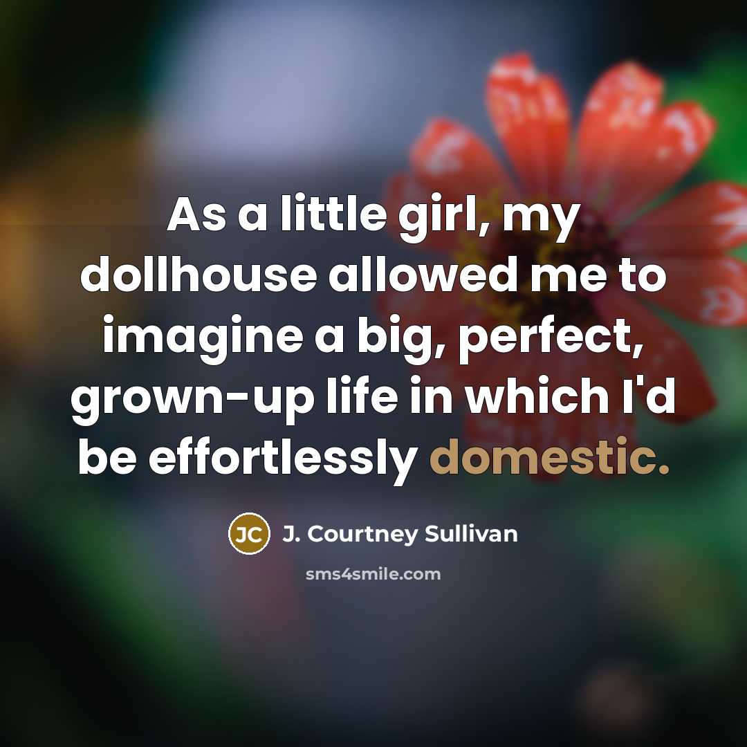 “As a little girl, my dollhouse allowed me to imagine…” quote by J. Courtney Sullivan