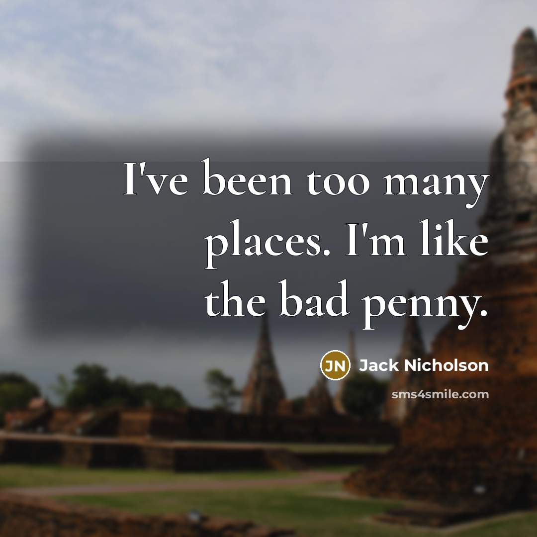 “I've been too many places. I'm like the bad penny.…” quote by Jack Nicholson
