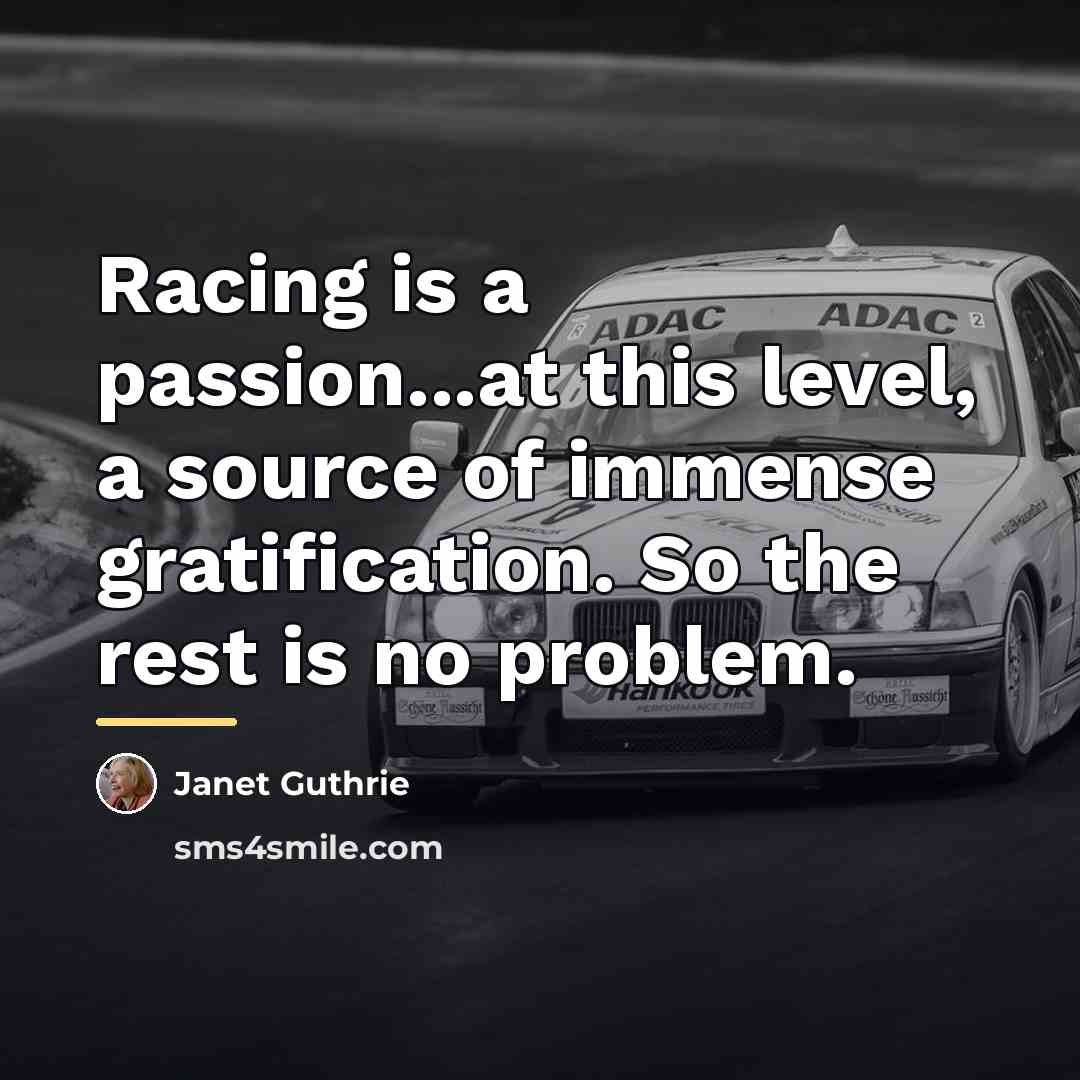 “Racing is a passion...at this level, a source of immense…” quote by Janet Guthrie