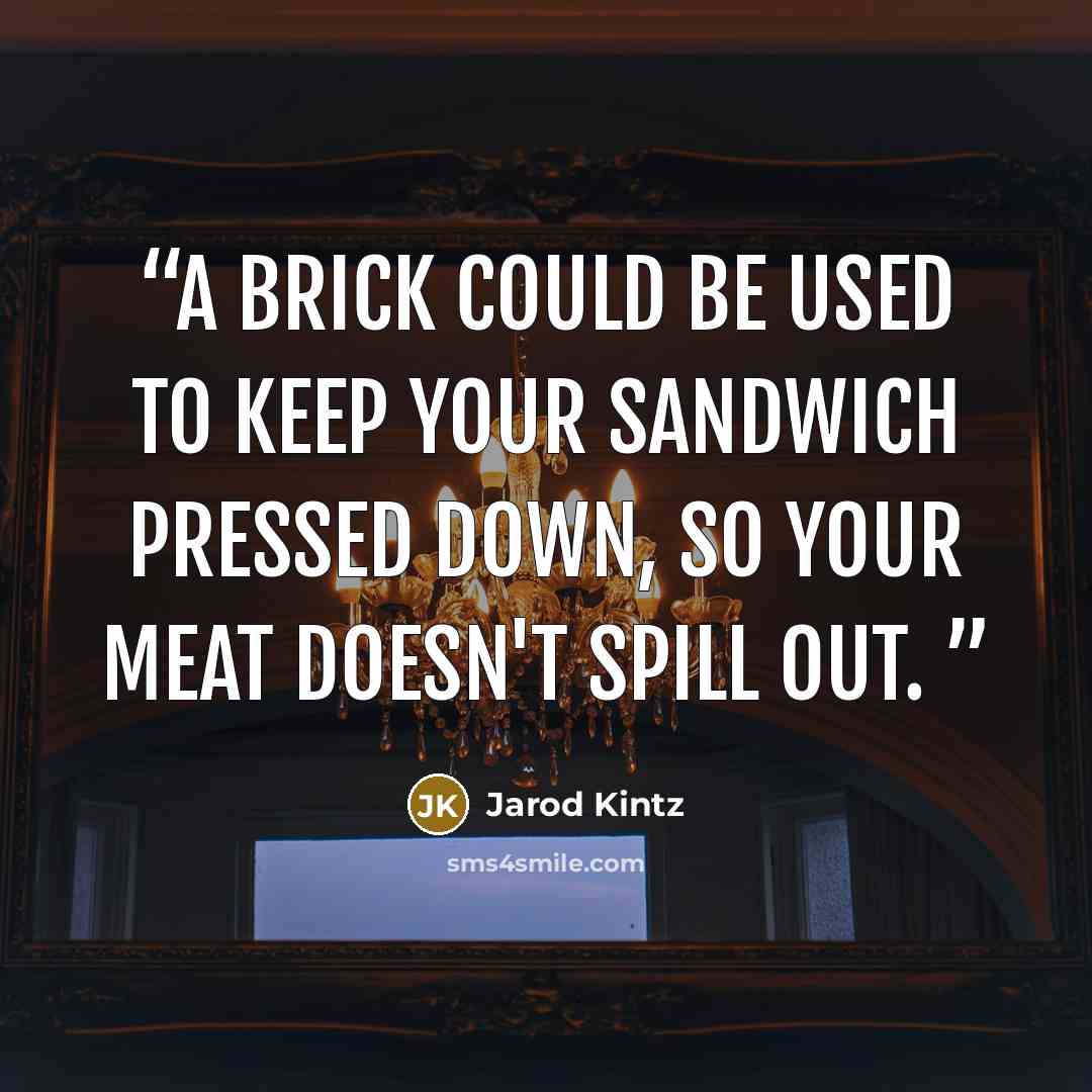 “A brick could be used to keep your sandwich pressed down, so your meat doesn't spill out.” quote by Jarod Kintz