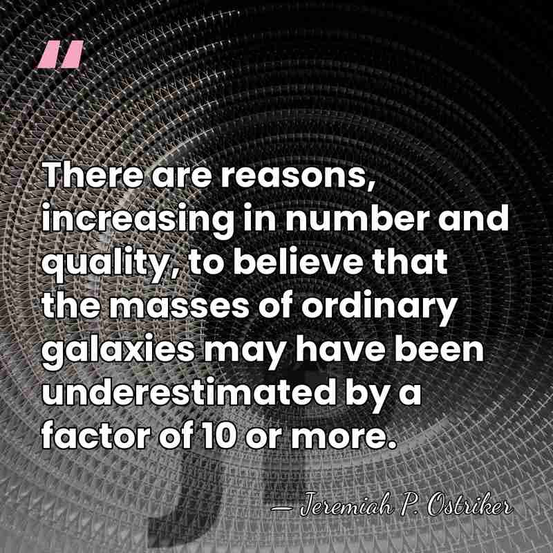 There are reasons, increasing in number and quality, to believe that the&hellip; - Jeremiah P. Ostriker