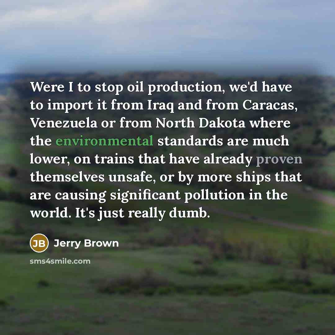 “Were I to stop oil production, we`d have to import…” quote by Jerry Brown