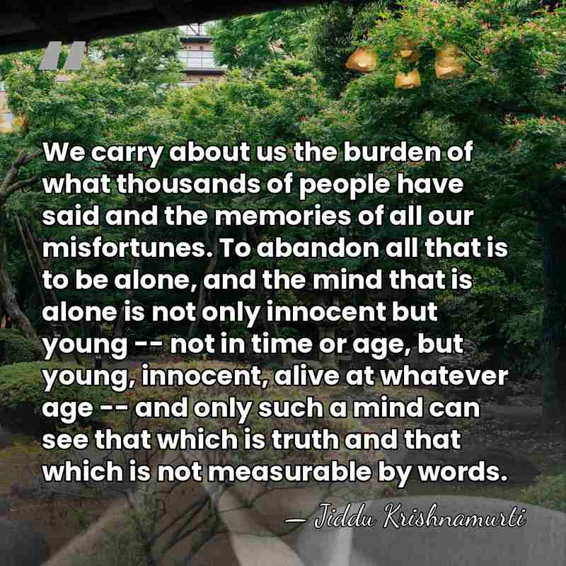 We carry about us the burden of what thousands of people have&hellip; - Jiddu Krishnamurti
