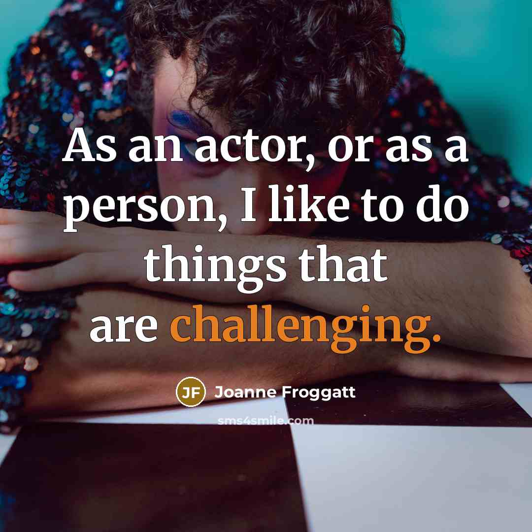 “As an actor, or as a person, I like to…” quote by Joanne Froggatt