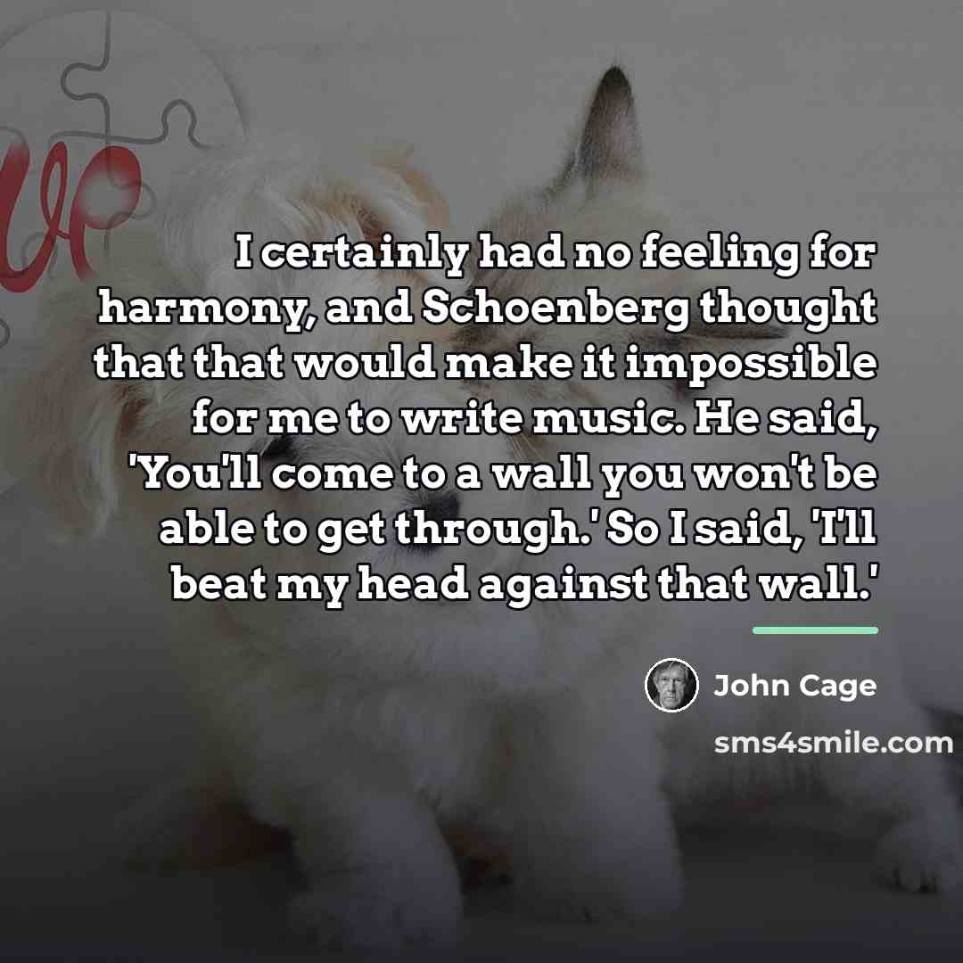 “I certainly had no feeling for harmony, and Schoenberg thought…” quote by John Cage