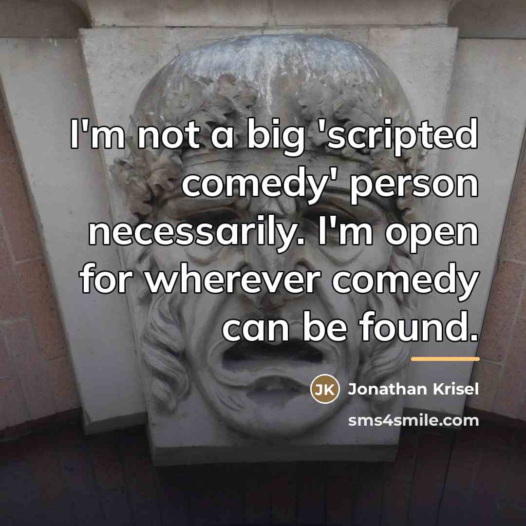 “I'm not a big 'scripted comedy' person necessarily. I'm open…” quote by Jonathan Krisel