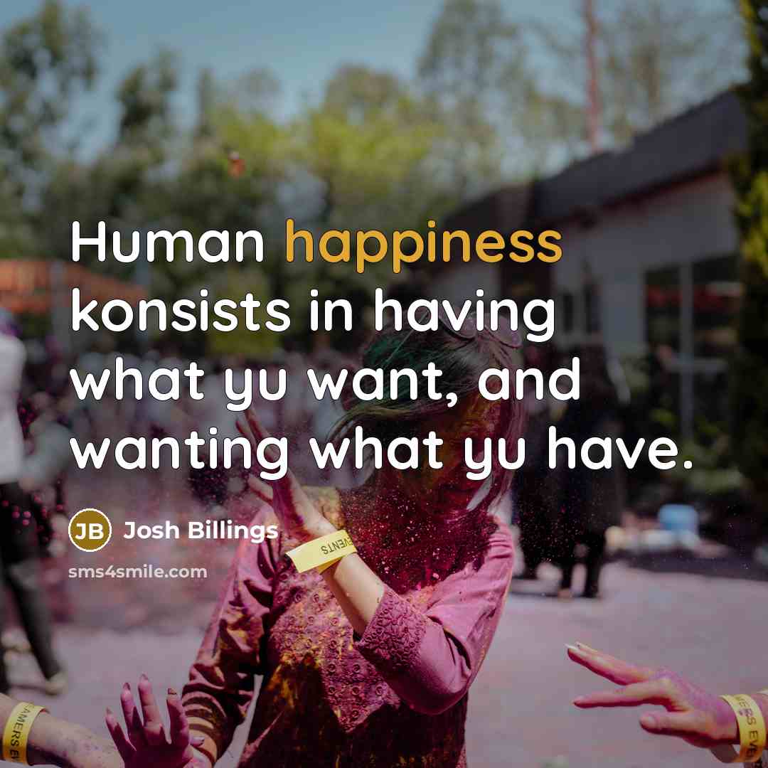 “Human happiness konsists in having what yu want, and wanting…” quote by Josh Billings