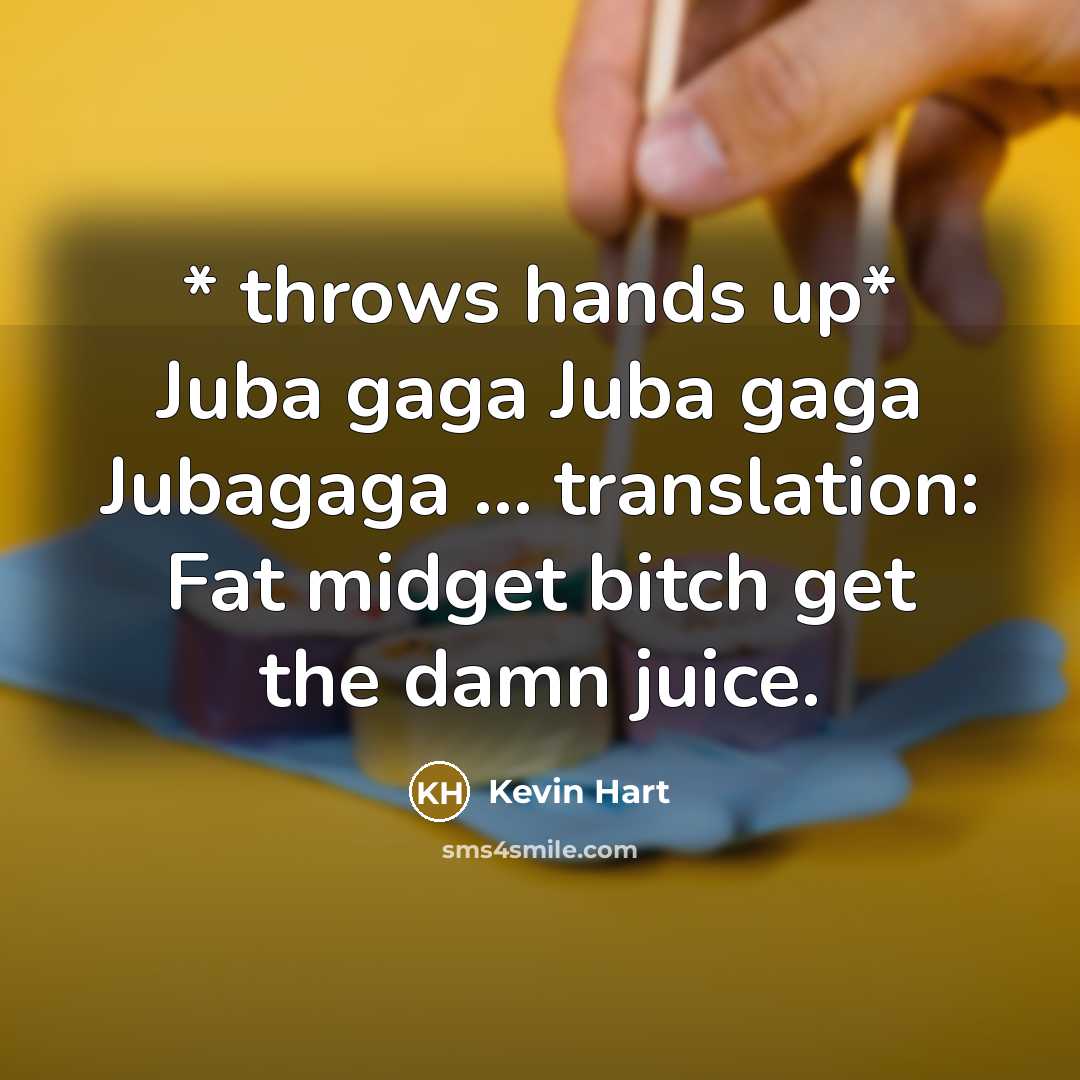“* throws hands up* Juba gaga Juba gaga Jubagaga ....…” quote by Kevin Hart