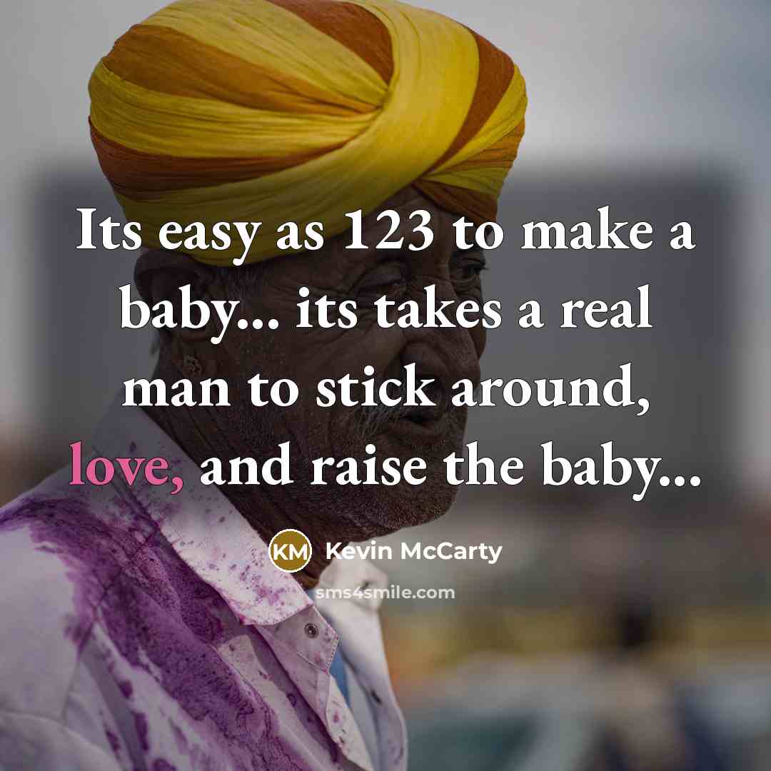 “Its easy as 123 to make a baby... its takes a real man to stick around, love, and raise the baby...” quote by Kevin Mccarty