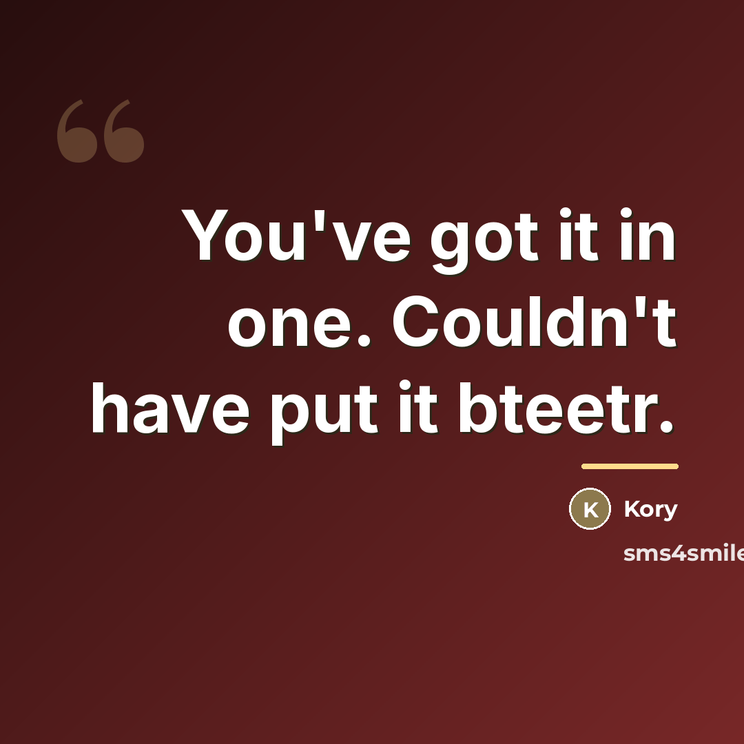 “You've got it in one. Couldn't have put it bteetr.…” quote by Kory