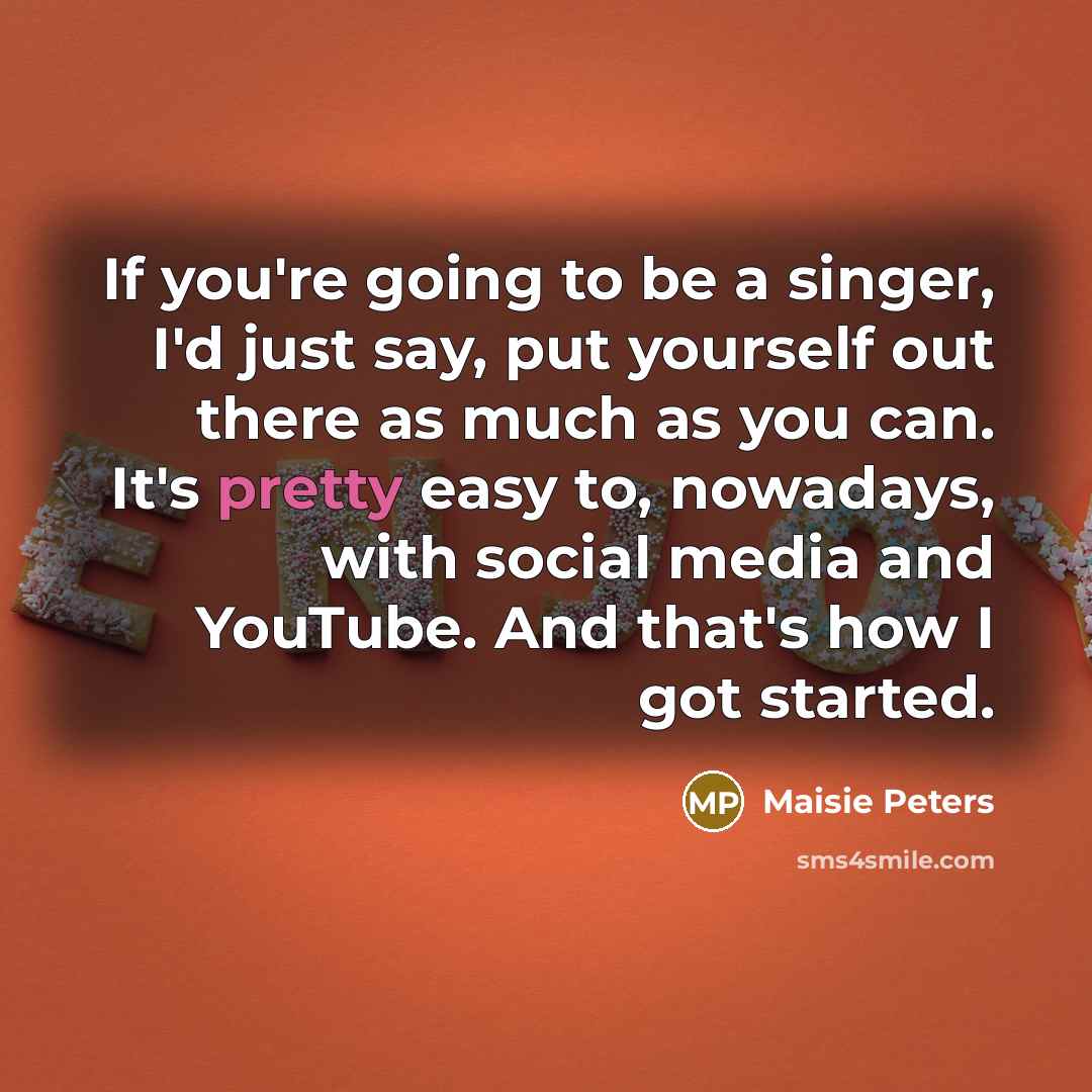 “If you're going to be a singer, I'd just say,…” quote by Maisie Peters