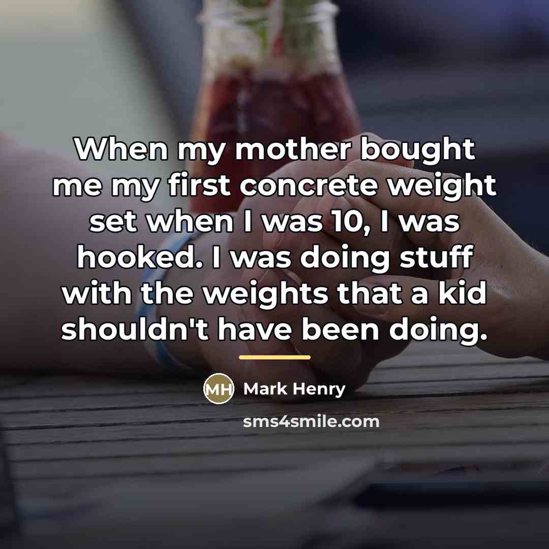“When my mother bought me my first concrete weight set…” quote by Mark Henry