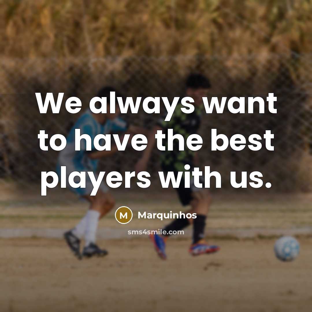 “We always want to have the best players with us.…” quote by Marquinhos