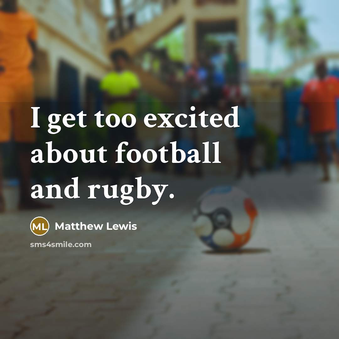 “I get too excited about football and rugby.…” quote by Matthew Lewis