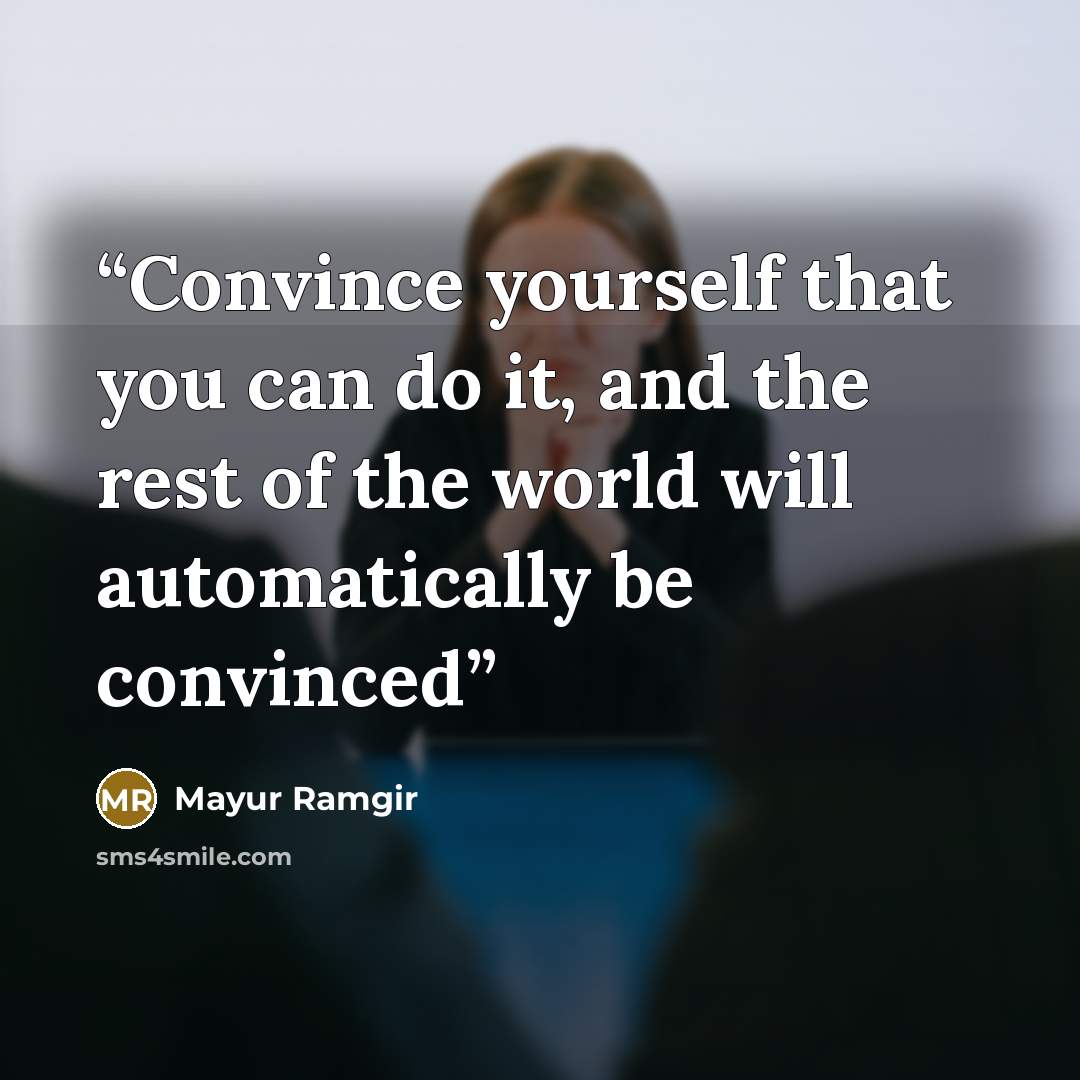 “Convince yourself that you can do it, and the rest of the world will automatically be convinced” quote by Mayur Ramgir